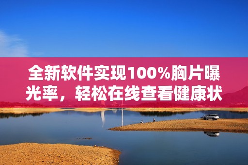 全新软件实现100%胸片曝光率，轻松在线查看健康状况
