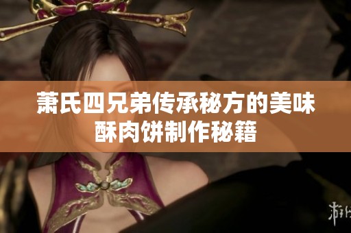 萧氏四兄弟传承秘方的美味酥肉饼制作秘籍