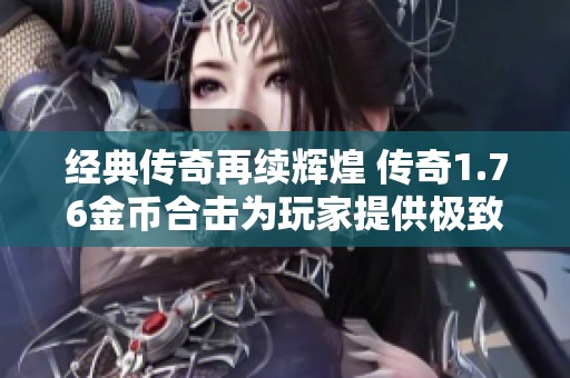 经典传奇再续辉煌 传奇1.76金币合击为玩家提供极致体验