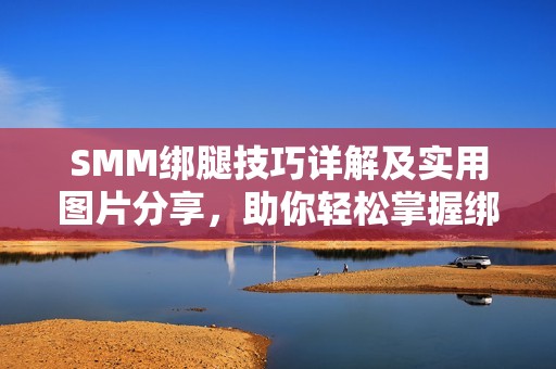 SMM绑腿技巧详解及实用图片分享，助你轻松掌握绑腿方法