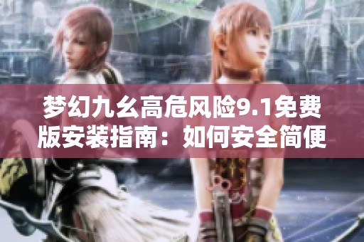 梦幻九幺高危风险9.1免费版安装指南：如何安全简便保护您的设备