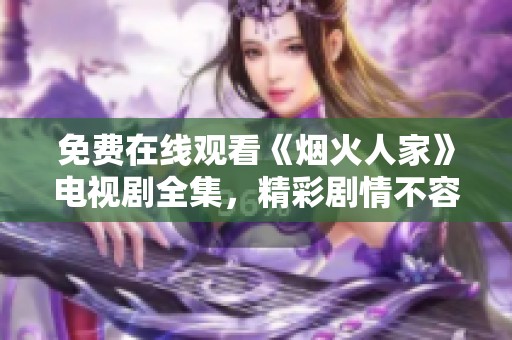 免费在线观看《烟火人家》电视剧全集，精彩剧情不容错过