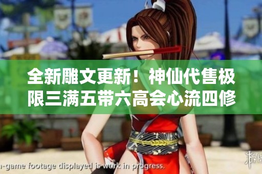 全新雕文更新！神仙代售极限三满五带六高会心流四修天龙攻略详解
