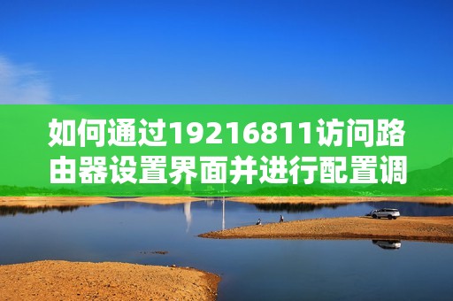 如何通过19216811访问路由器设置界面并进行配置调整