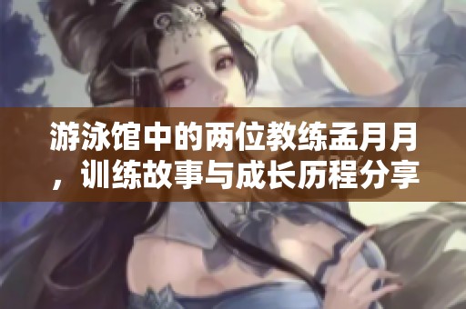 游泳馆中的两位教练孟月月，训练故事与成长历程分享