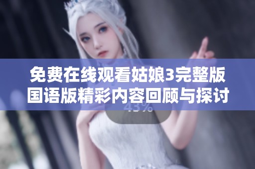 免费在线观看姑娘3完整版国语版精彩内容回顾与探讨