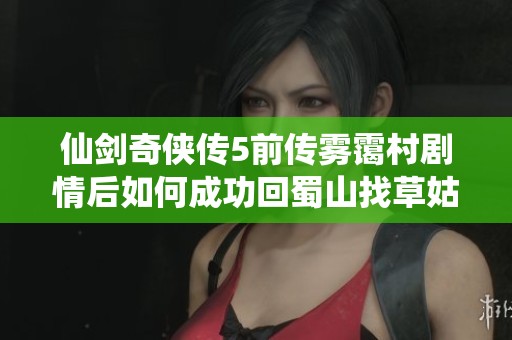 仙剑奇侠传5前传雾霭村剧情后如何成功回蜀山找草姑攻略揭秘