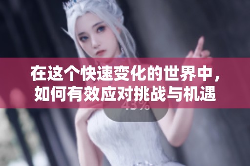 在这个快速变化的世界中，如何有效应对挑战与机遇