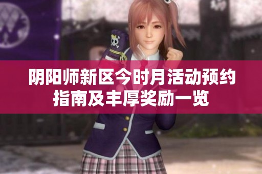 阴阳师新区今时月活动预约指南及丰厚奖励一览