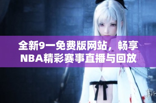 全新9一免费版网站，畅享NBA精彩赛事直播与回放