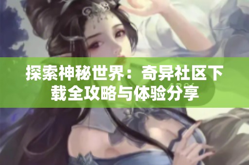 探索神秘世界：奇异社区下载全攻略与体验分享