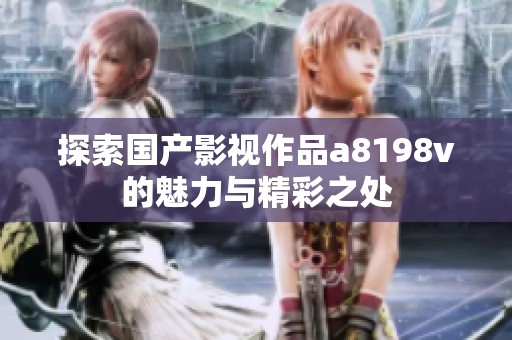 探索国产影视作品a8198v的魅力与精彩之处