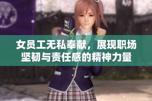 女员工无私奉献，展现职场坚韧与责任感的精神力量
