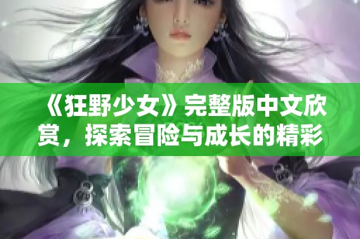 《狂野少女》完整版中文欣赏，探索冒险与成长的精彩故事