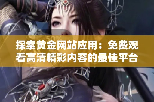 探索黄金网站应用：免费观看高清精彩内容的最佳平台