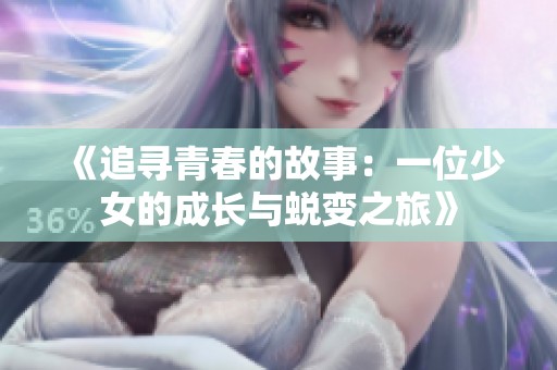 《追寻青春的故事：一位少女的成长与蜕变之旅》