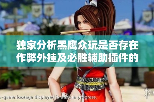 独家分析黑鹰众玩是否存在作弊外挂及必胜辅助插件的真相