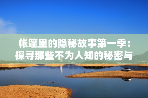 帐篷里的隐秘故事第一季：探寻那些不为人知的秘密与冒险