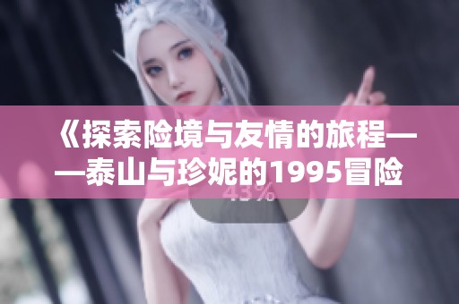 《探索险境与友情的旅程——泰山与珍妮的1995冒险故事》