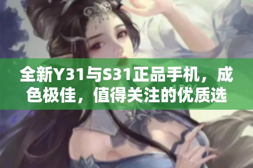 全新Y31与S31正品手机，成色极佳，值得关注的优质选择