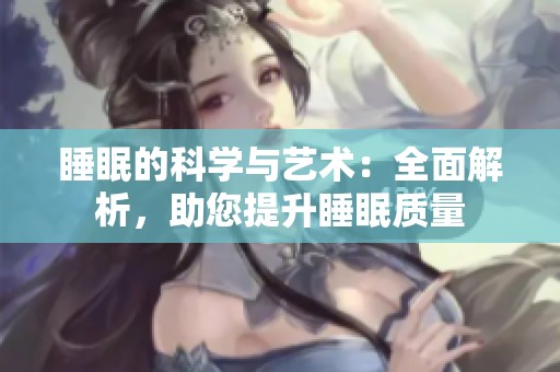 睡眠的科学与艺术：全面解析，助您提升睡眠质量