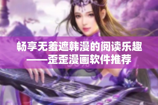 畅享无羞遮韩漫的阅读乐趣——歪歪漫画软件推荐