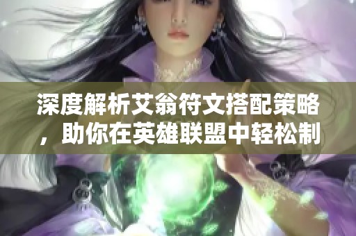 深度解析艾翁符文搭配策略，助你在英雄联盟中轻松制胜
