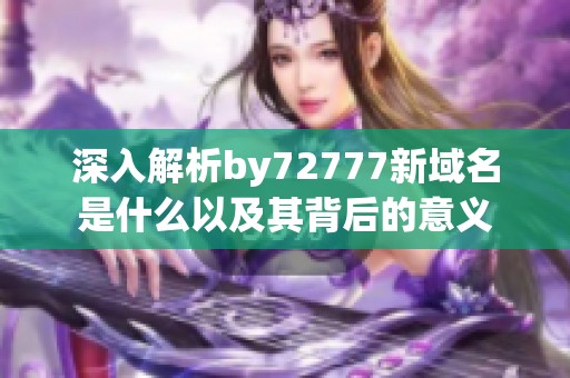 深入解析by72777新域名是什么以及其背后的意义
