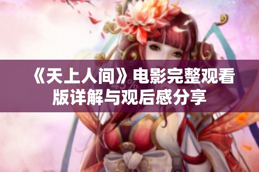 《天上人间》电影完整观看版详解与观后感分享