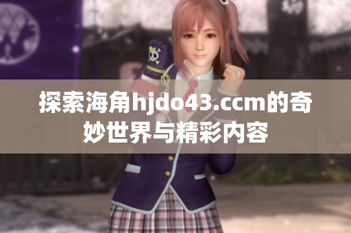 探索海角hjdo43.ccm的奇妙世界与精彩内容