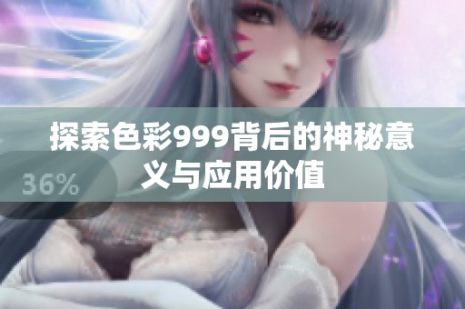 探索色彩999背后的神秘意义与应用价值