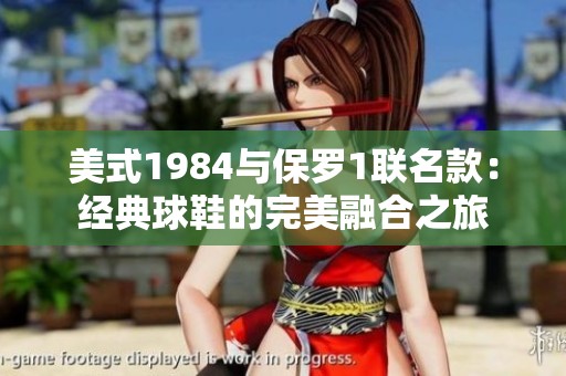 美式1984与保罗1联名款：经典球鞋的完美融合之旅