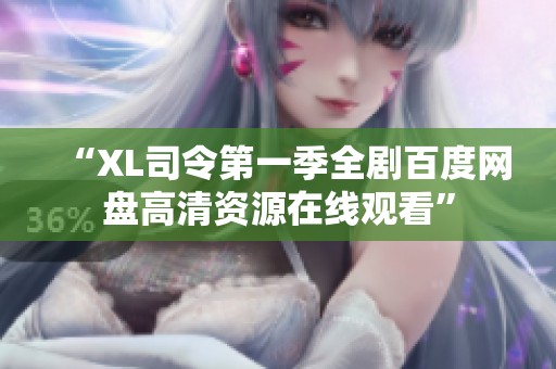 “XL司令第一季全剧百度网盘高清资源在线观看”
