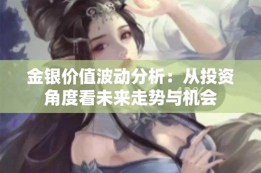 金银价值波动分析：从投资角度看未来走势与机会
