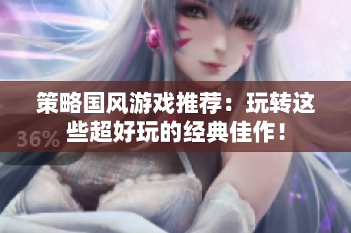 策略国风游戏推荐：玩转这些超好玩的经典佳作！