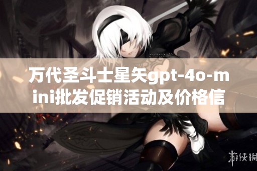 万代圣斗士星矢gpt-4o-mini批发促销活动及价格信息揭秘