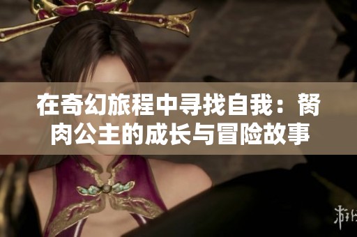 在奇幻旅程中寻找自我：胬肉公主的成长与冒险故事