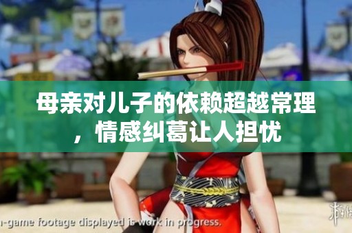 母亲对儿子的依赖超越常理，情感纠葛让人担忧
