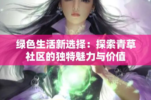 绿色生活新选择：探索青草社区的独特魅力与价值