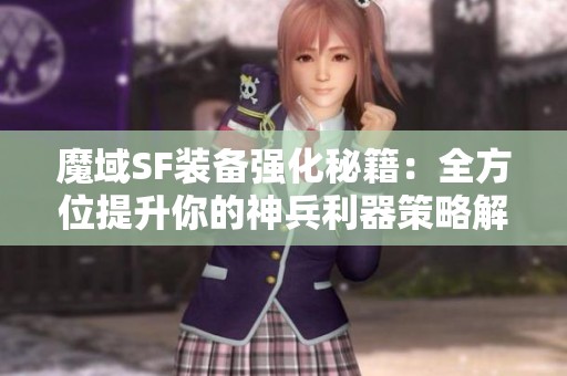 魔域SF装备强化秘籍：全方位提升你的神兵利器策略解析