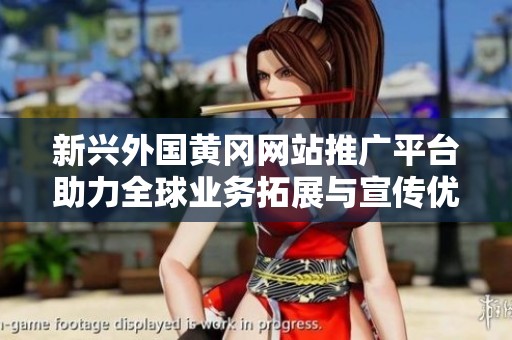 新兴外国黄冈网站推广平台助力全球业务拓展与宣传优化