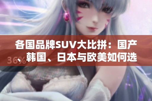 各国品牌SUV大比拼：国产、韩国、日本与欧美如何选择？