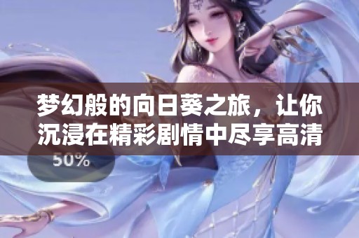 梦幻般的向日葵之旅，让你沉浸在精彩剧情中尽享高清快乐