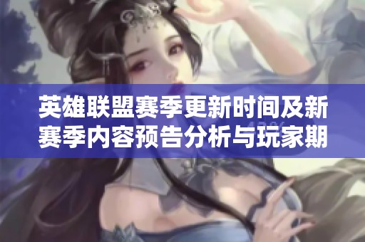 英雄联盟赛季更新时间及新赛季内容预告分析与玩家期待讨论