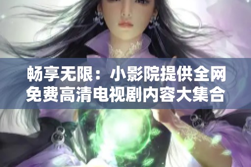 畅享无限：小影院提供全网免费高清电视剧内容大集合