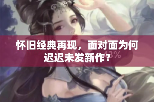 怀旧经典再现，面对面为何迟迟未发新作？
