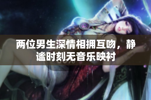 两位男生深情相拥互吻，静谧时刻无音乐映衬