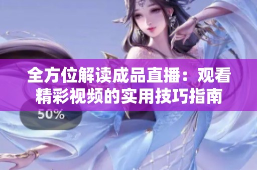 全方位解读成品直播：观看精彩视频的实用技巧指南