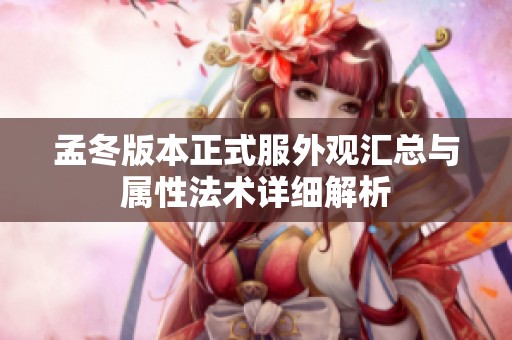 孟冬版本正式服外观汇总与属性法术详细解析