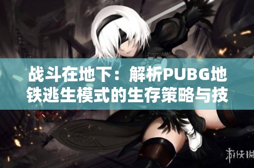 战斗在地下：解析PUBG地铁逃生模式的生存策略与技巧